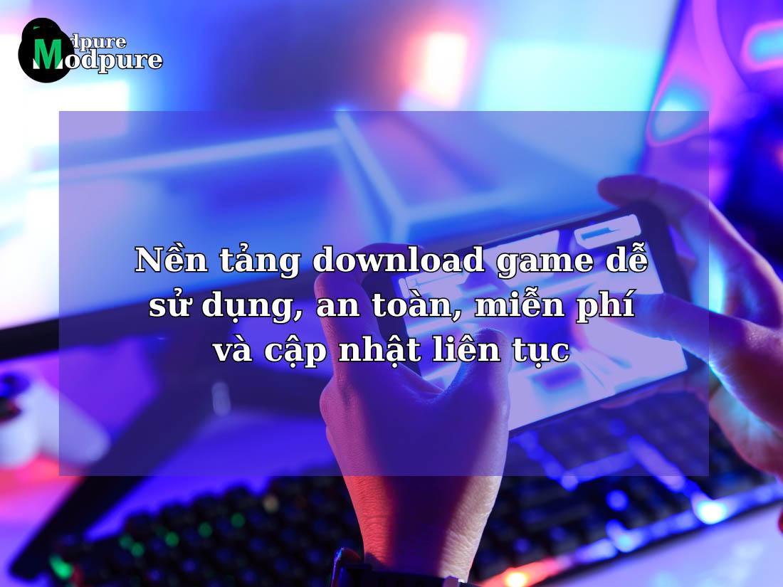 Nền tảng download game dễ sử dụng, an toàn, miễn phí và cập nhật liên tục