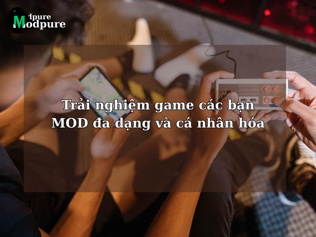 Trải nghiệm game các bạn MOD đa dạng và cá nhân hóa